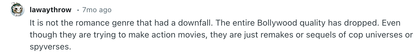 Screenshot of a Reddit comment that says, It is not the romance genre that had a downfall. The entire Bollywood quality has dropped. Even though they are trying to make action movies, they are just remakes or sequels of cop universes or spyverses.